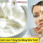 Tìm Hiểu Các Cách Làm Trắng Da Bằng Sữa Tươi